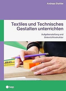 Textiles und Technisches Gestalten unterrichten (E-Book): Aufgabenstellung und Unterrichtsstruktur (German Edition)