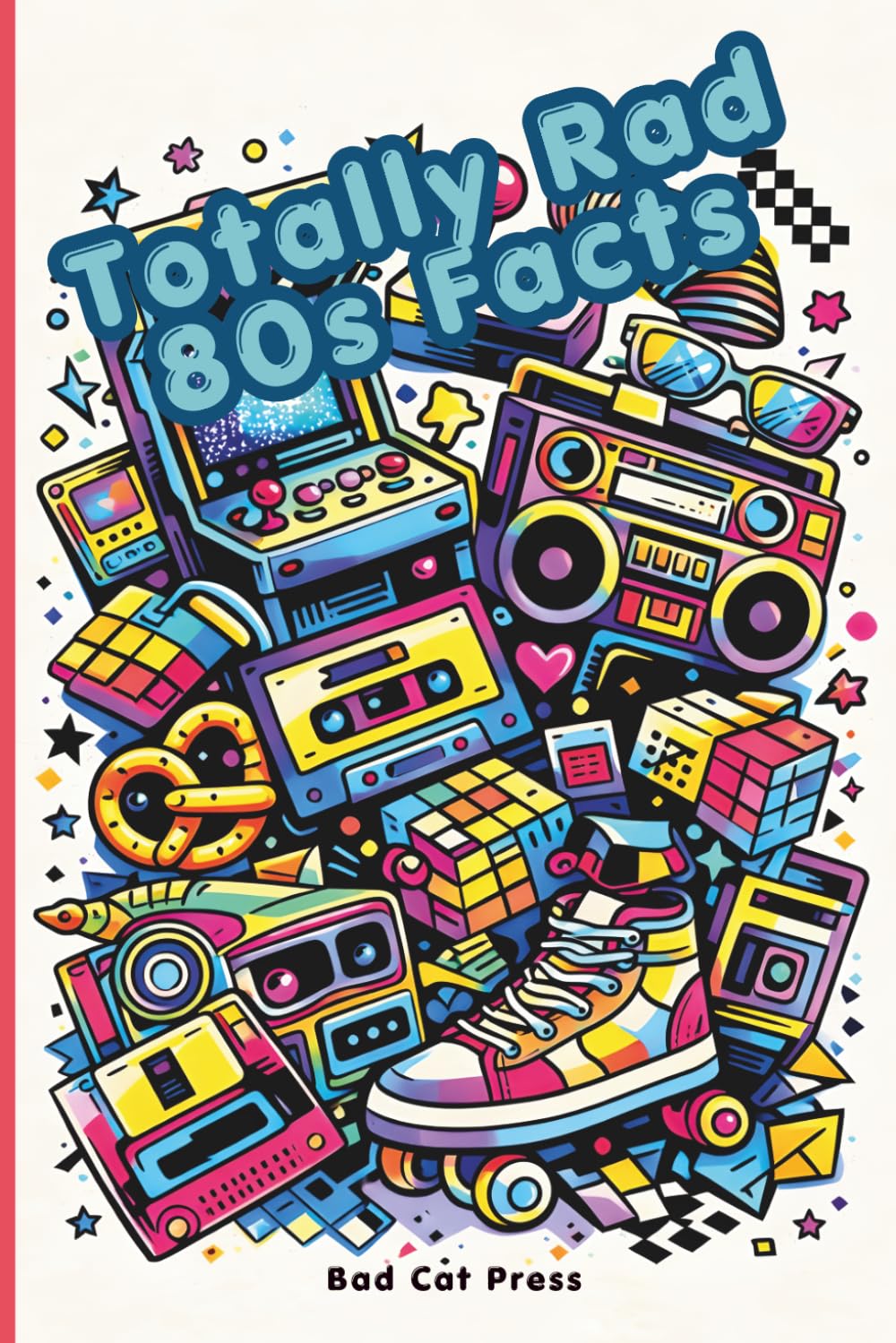 Totally Rad 80s Facts: The Ultimate 80s Trivia Book with Fun Facts, Quizzes, Pop Culture, Music, Movies, Toys, and Retro Nostalgia for Adults, Teens, and 1980s Fans