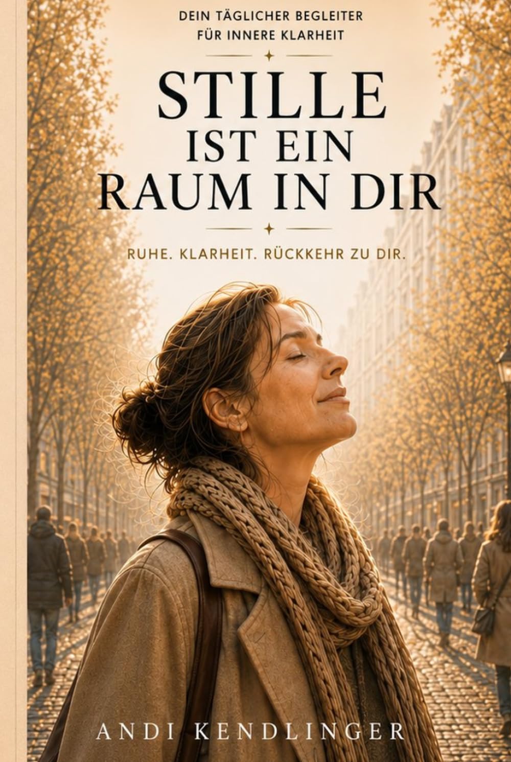 Stille ist ein Raum in Dir: Ruhe. Klarheit. Rückkehr zu Dir. (Der vergessene Moment zwischen dem was ist und dem was Du daraus machst)