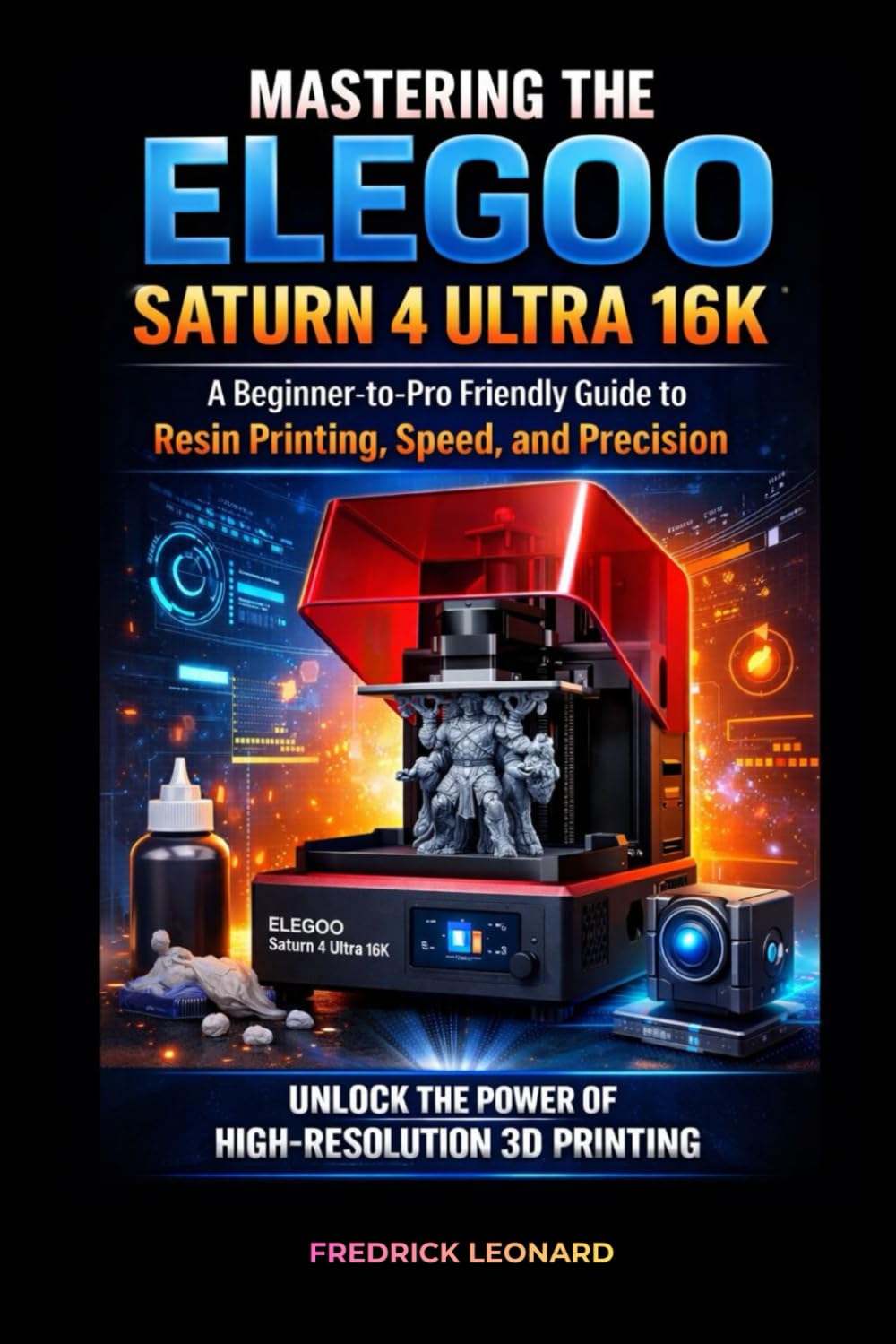 MASTERING THE ELEGOO SATURN 4 ULTRA 16K: A BEGINNER-TO-PRO FRIENDLY GUIDE TO RESIN PRINTING, SPEED, AND PRECISION