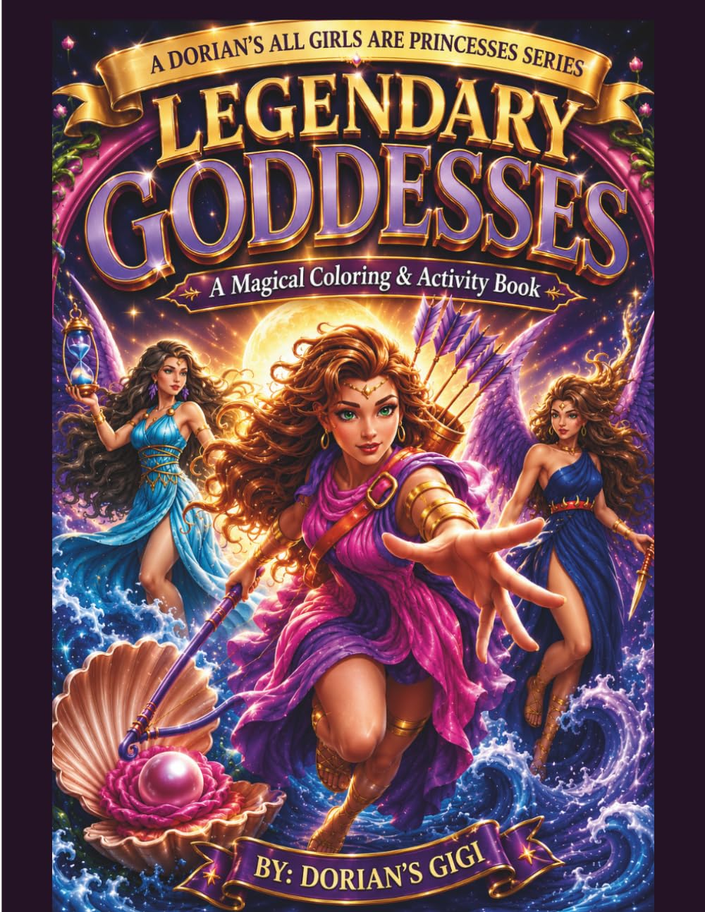 LEGENDARY GODDESSES: A MAGICAL COLORING & ACTIVITY BOOK (DORIAN'S GIGI ALL GIRLS ARE PRINCESSES SERIES)