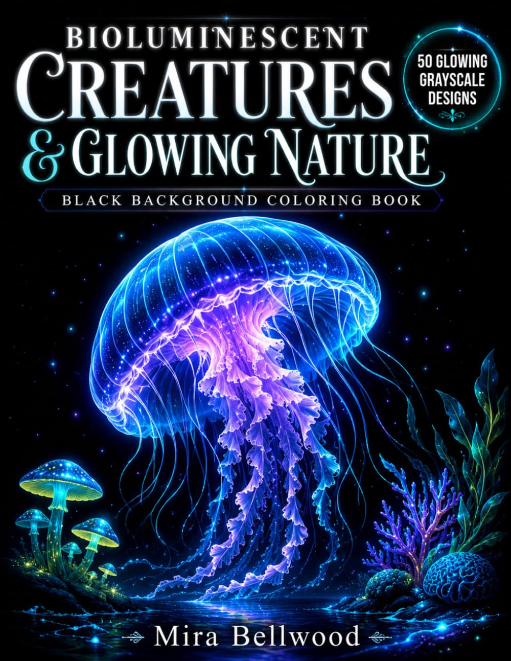 BIOLUMINESCENT CREATURES & GLOWING NATURE BLACK BACKGROUND COLORING BOOK: Grayscale Coloring Book for Adults with Jellyfish, Deep Sea Animals, Glowing Mushrooms, Fireflies & Luminous Landscapes