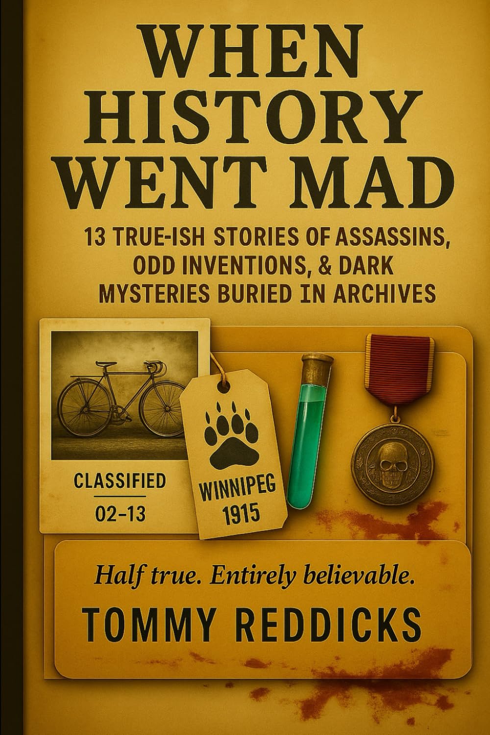 When History Went Mad: 13 True-ish Tales of Assassins, Odd Inventions & the Dark Mysteries in Archives