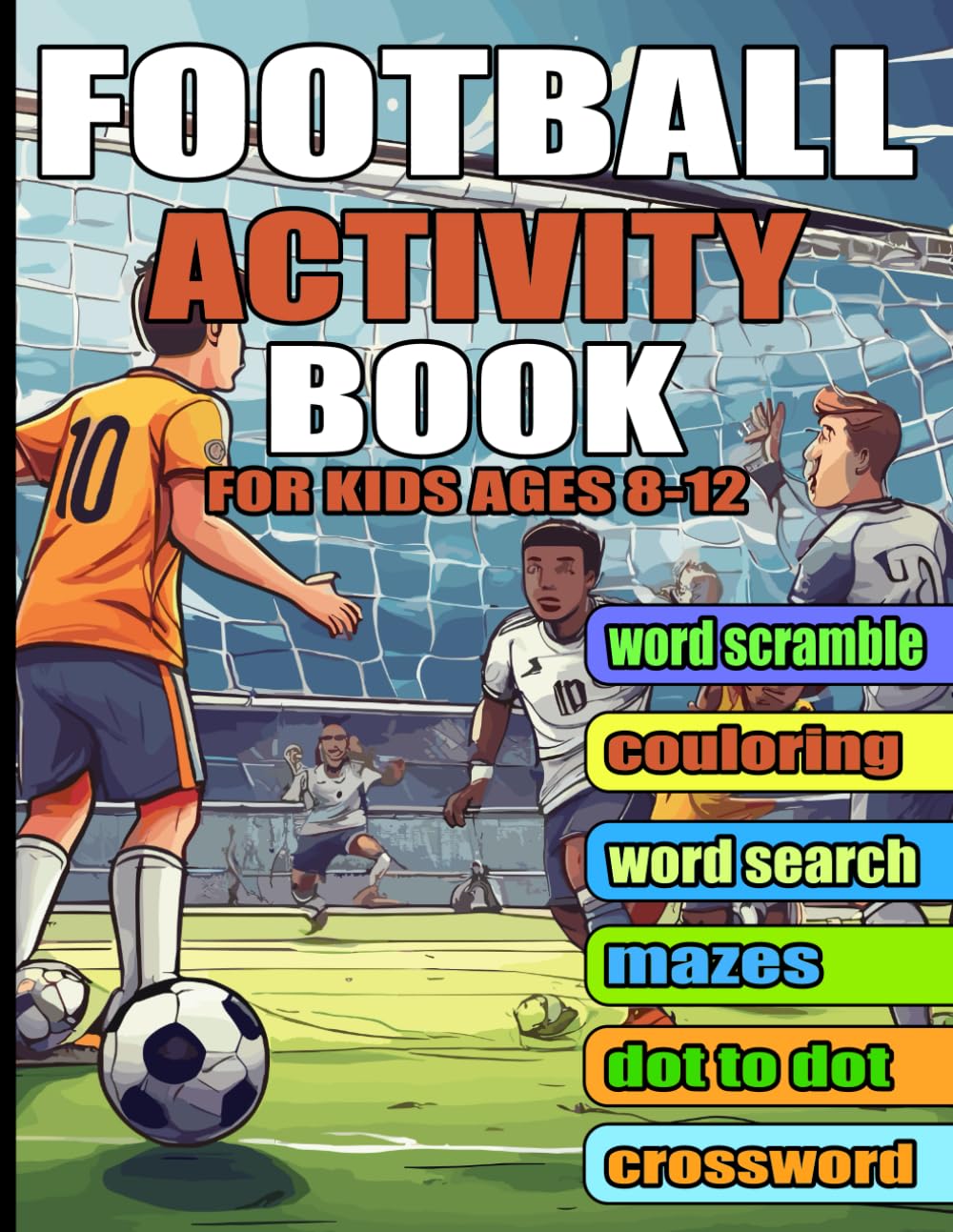 Football Activity Book For Kids Ages 8-12: Learn, Play, and Explore the World of Football . Including: Colouring Pages, Word Search, Crossword, Mazes, Word Scramble, Drawing Activity And Dot To Dot