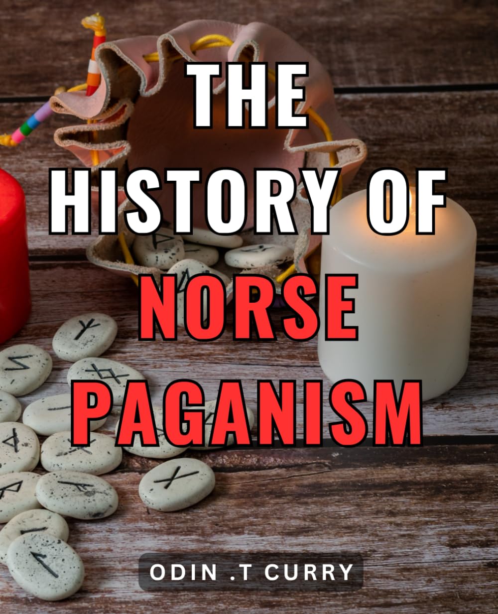 The History Of Norse Paganism: Discovering the Ancient Roots of Nordic Beliefs: A Comprehensive Guide to Norse Paganism in Mythology, Rituals, and Symbols