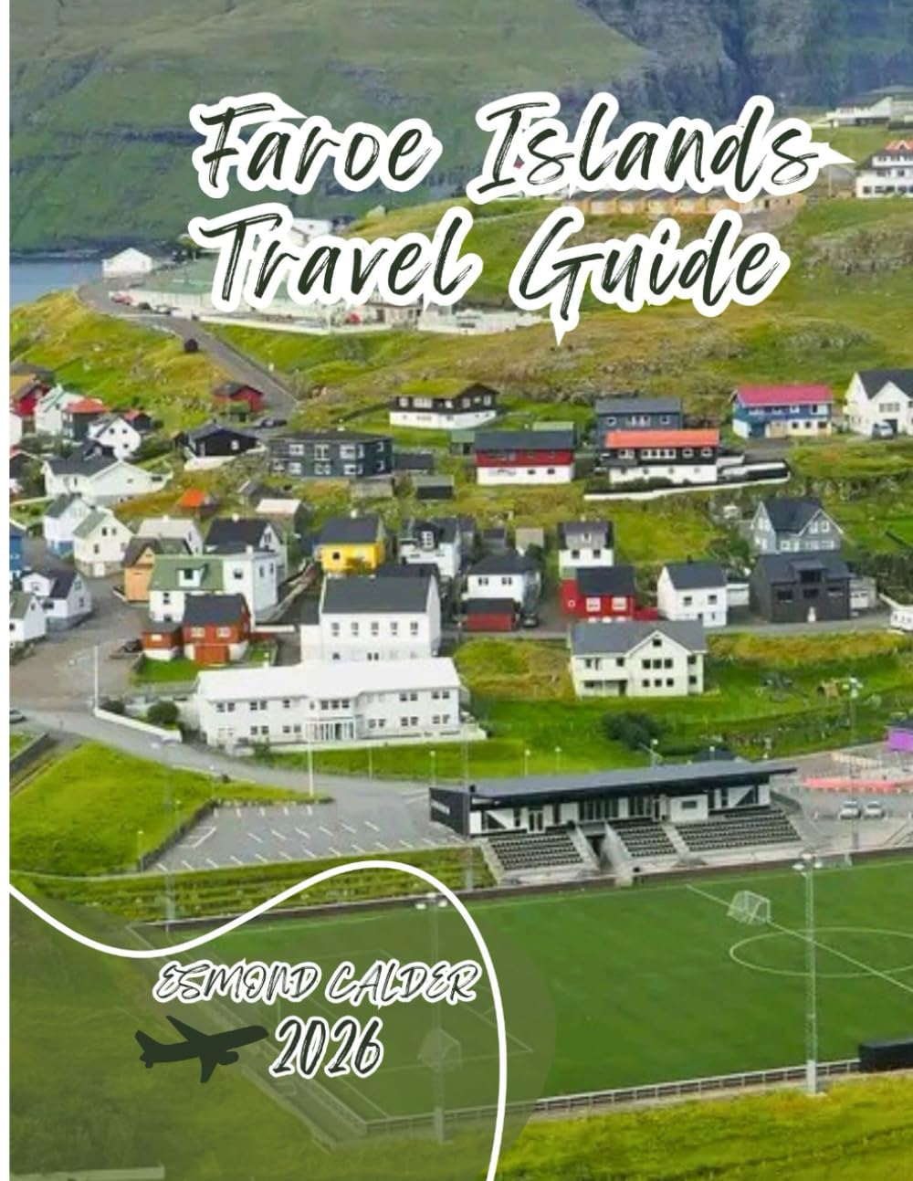 Faroe Islands Travel Guide 2026: Your Complete Guide to Exploring the Faroe Islands’ Villages, Fjords, Hike and Coastal Adventures—Updated for 2026