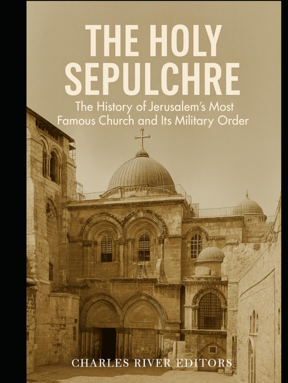 The Holy Sepulchre: The History of Jerusalem’s Most Famous Church and Its Military Order