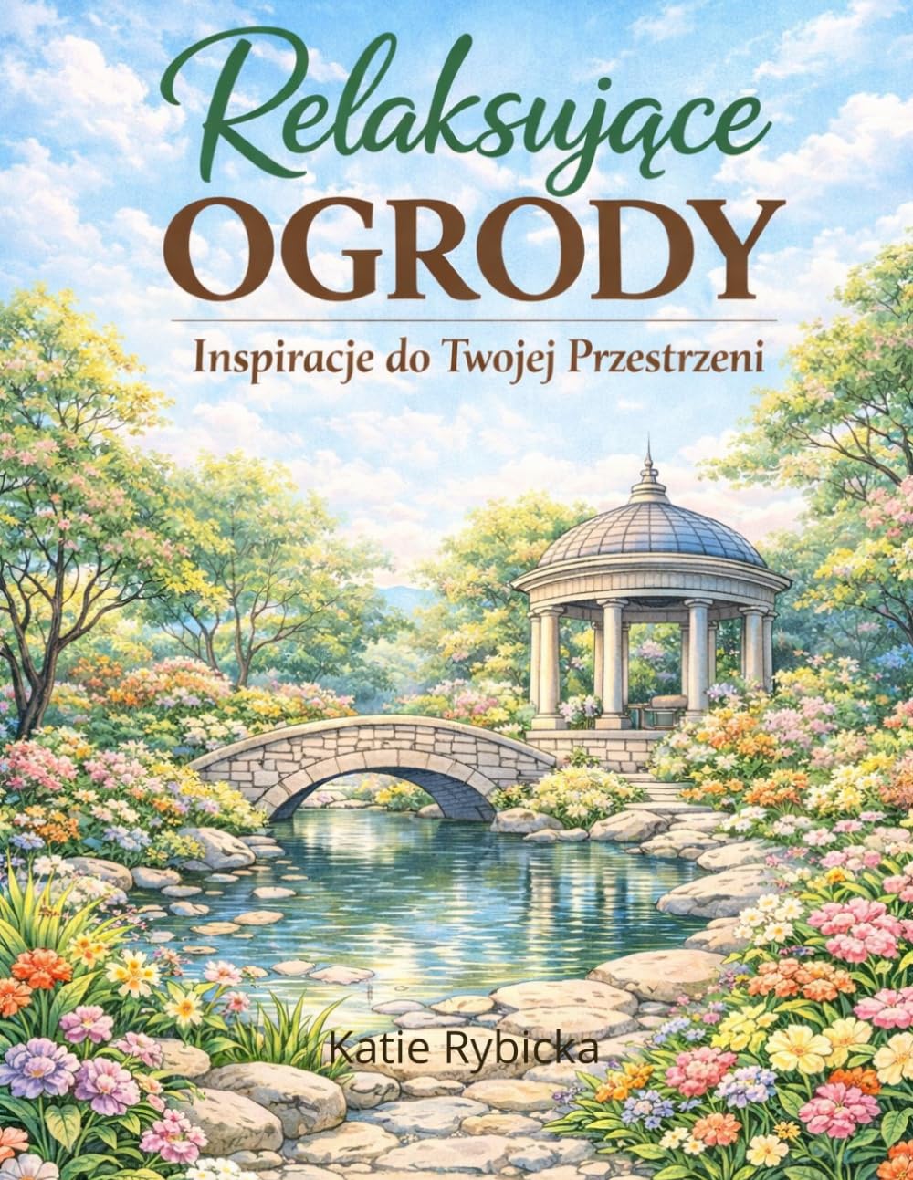 Relaksujące Ogrody: Inspiracje do Twojej Przestrzeni: Kolorowanka dla relaksu, skupienia i redukcji stresu dla młodzieży i dorosłych