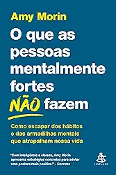 O que as pessoas mentalmente fortes não fazem: Como escapar dos hábitos e das armadilhas mentais que atrapalham nossa vida
