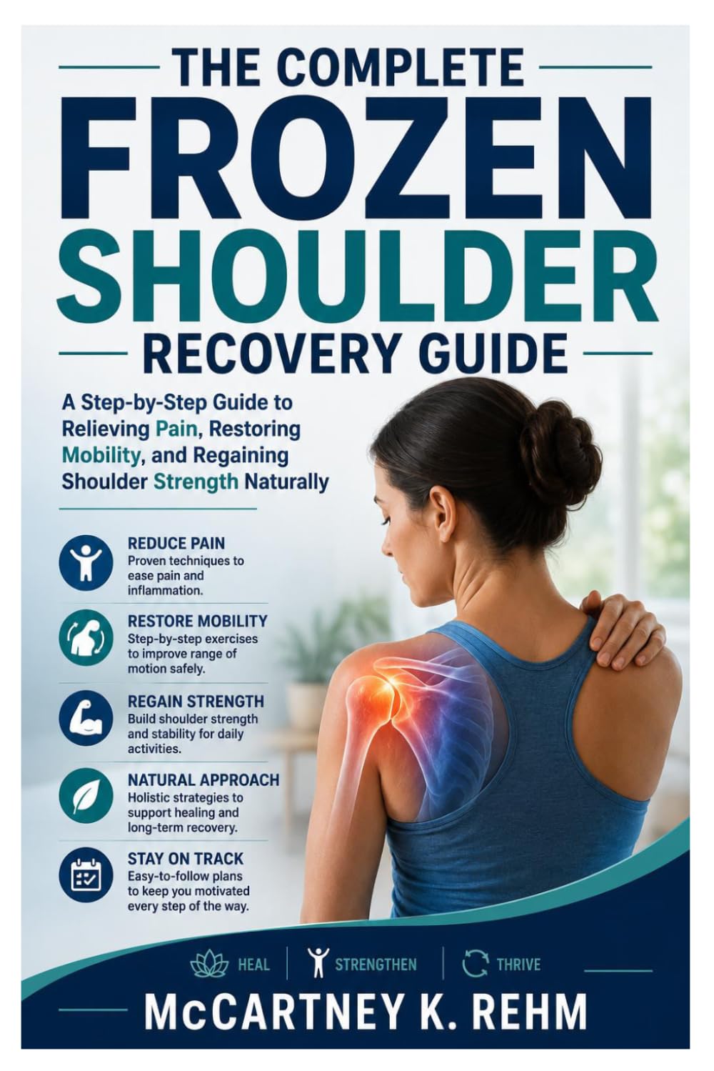 The Complete Frozen Shoulder Recovery Guide: A Step-by-Step Guide to Relieving Pain, Restoring Mobility, and Regaining Shoulder Strength Naturally