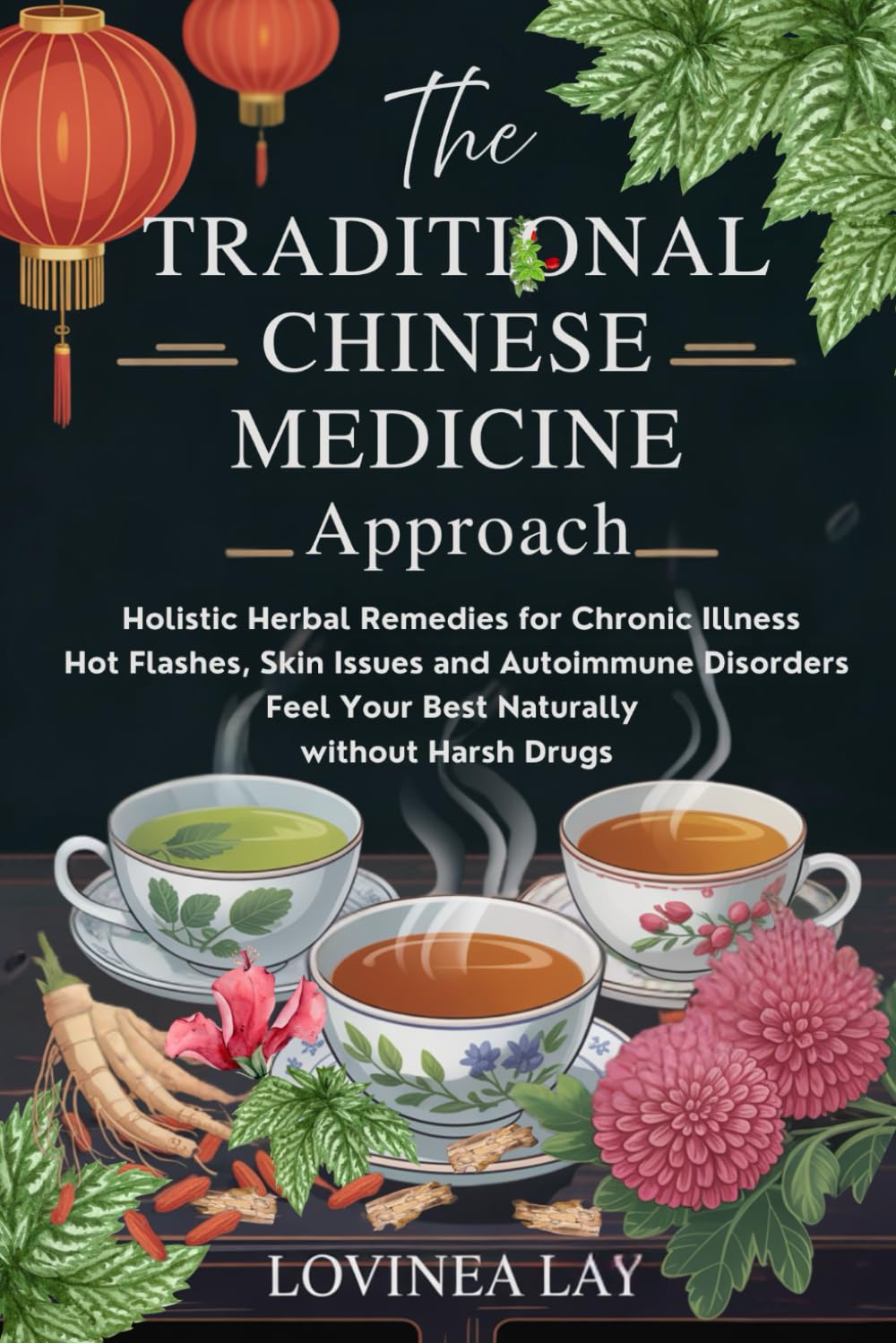 The Traditional Chinese Medicine Approach: Holistic Herbal Remedies for Chronic Illness, Hot Flashes, Skin Issues and Autoimmune Disorders. Feel Your Best Naturally
