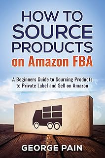 How to Source Products on Amazon FBA: A Beginners Guide to Sourcing Products to Private Label and Sell on Amazon