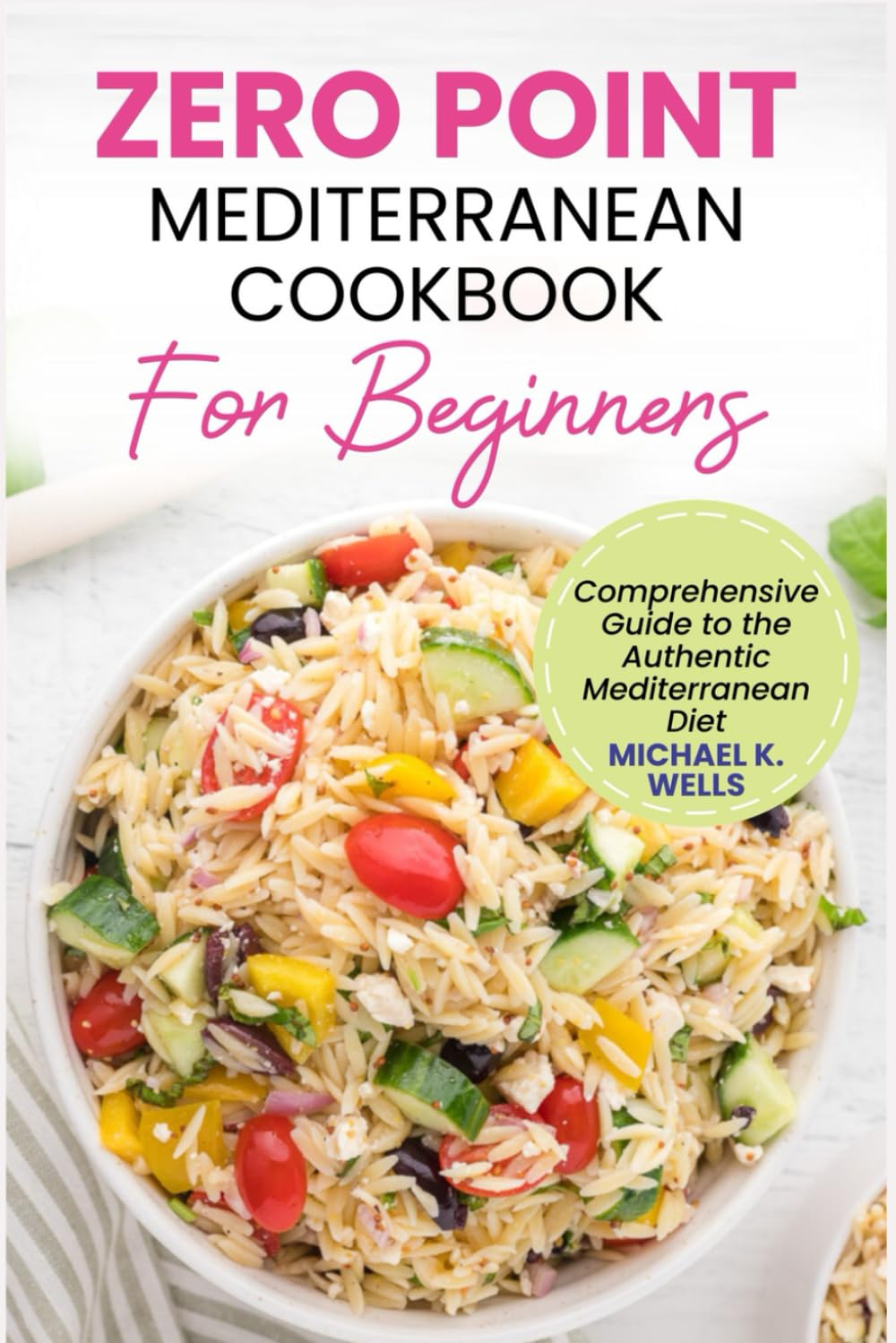ZERO POINT MEDITERRANEAN COOKBOOK FOR BEGINNERS: Comprehensive Guide to the Authentic Mediterranean Diet