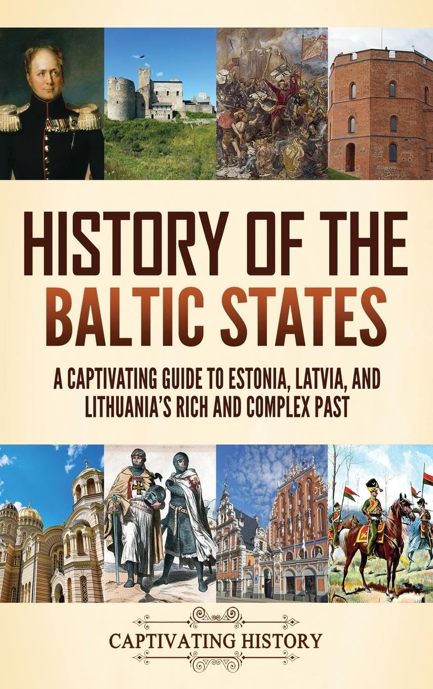 History of the Baltic States: A Captivating Guide to Estonia, Latvia, and Lithuania's Rich and Complex Past