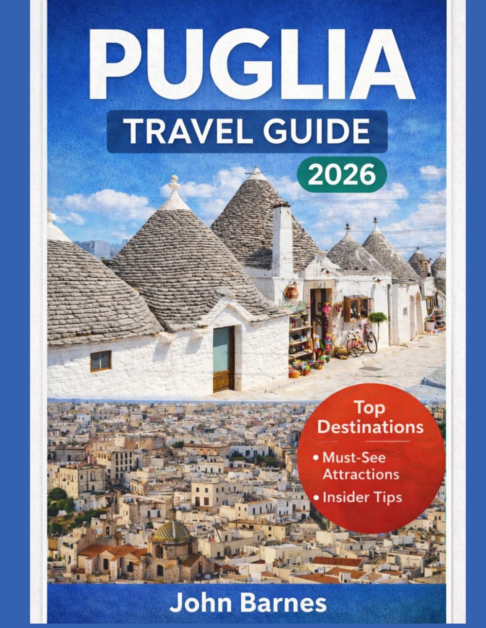 PUGLIA TRAVEL GUIDE 2026: Discover Italy’s Hidden Coastal Paradise, Whitewashed Villages, Turquoise Seas, Ancient Towns, Olive Groves, and Authentic Local Life.