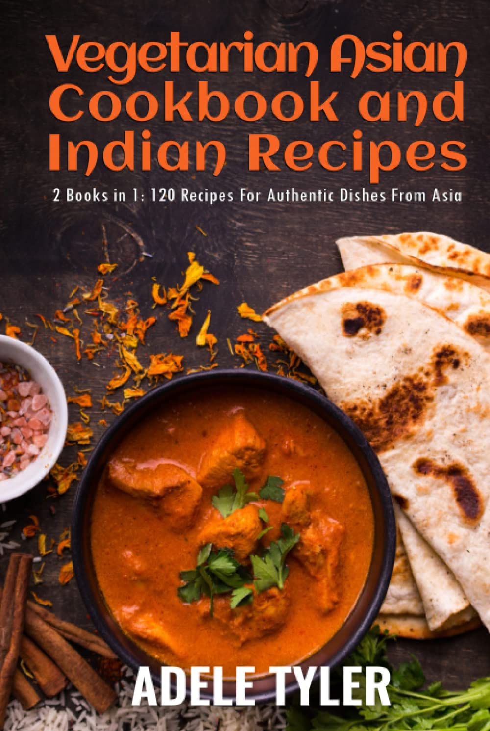 Vegetarian Asian Cookbook And Indian Recipes: 2 Books in 1: 120 Dishes For Authentic Food From Asia