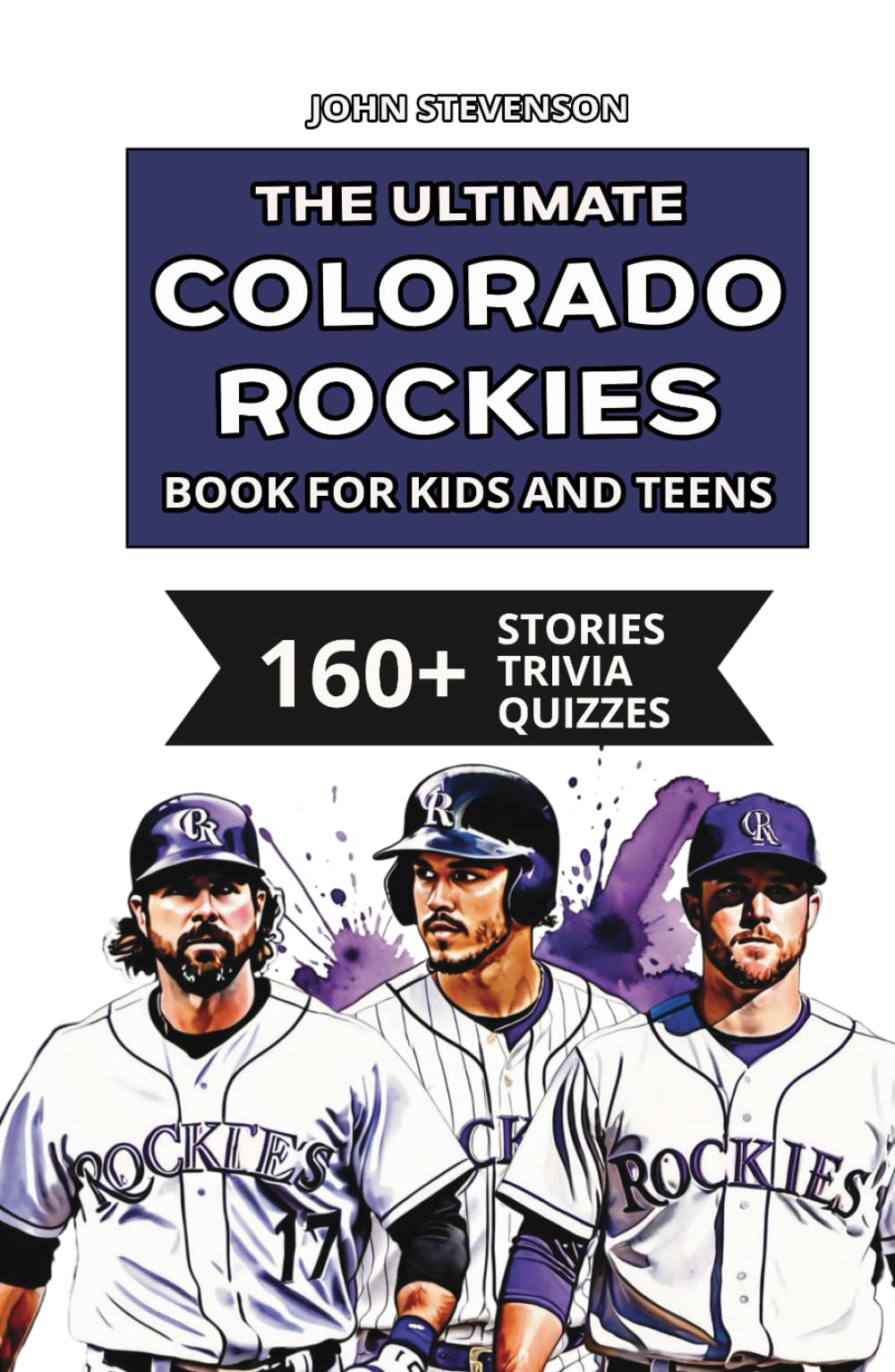 The Ultimate Colorado Rockies Book For Kids And Teens: 160+ Fun, Surprising, And Educational Stories And Trivia Quizzes About Players And History (MLB Baseball Books For Kids And Teens)