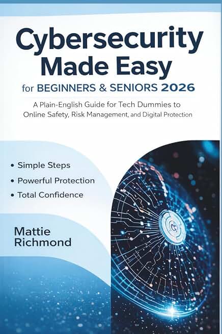 Cybersecurity Made Easy for Beginners & Seniors 2026: A Plain-English Guide for Tech Dummies to Online Safety, Risk Management, and Digital Protection