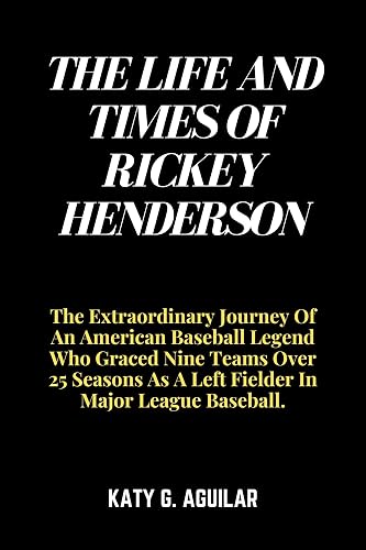 THE LIFE AND TIMES OF RICKEY HENDERSON: The Extraordinary Journey Of An American Baseball Legend Who Graced Nine Teams Over 25 Seasons As A Left Fielder ... BASEBALL PLAYERS IN HISTORY Book 5)