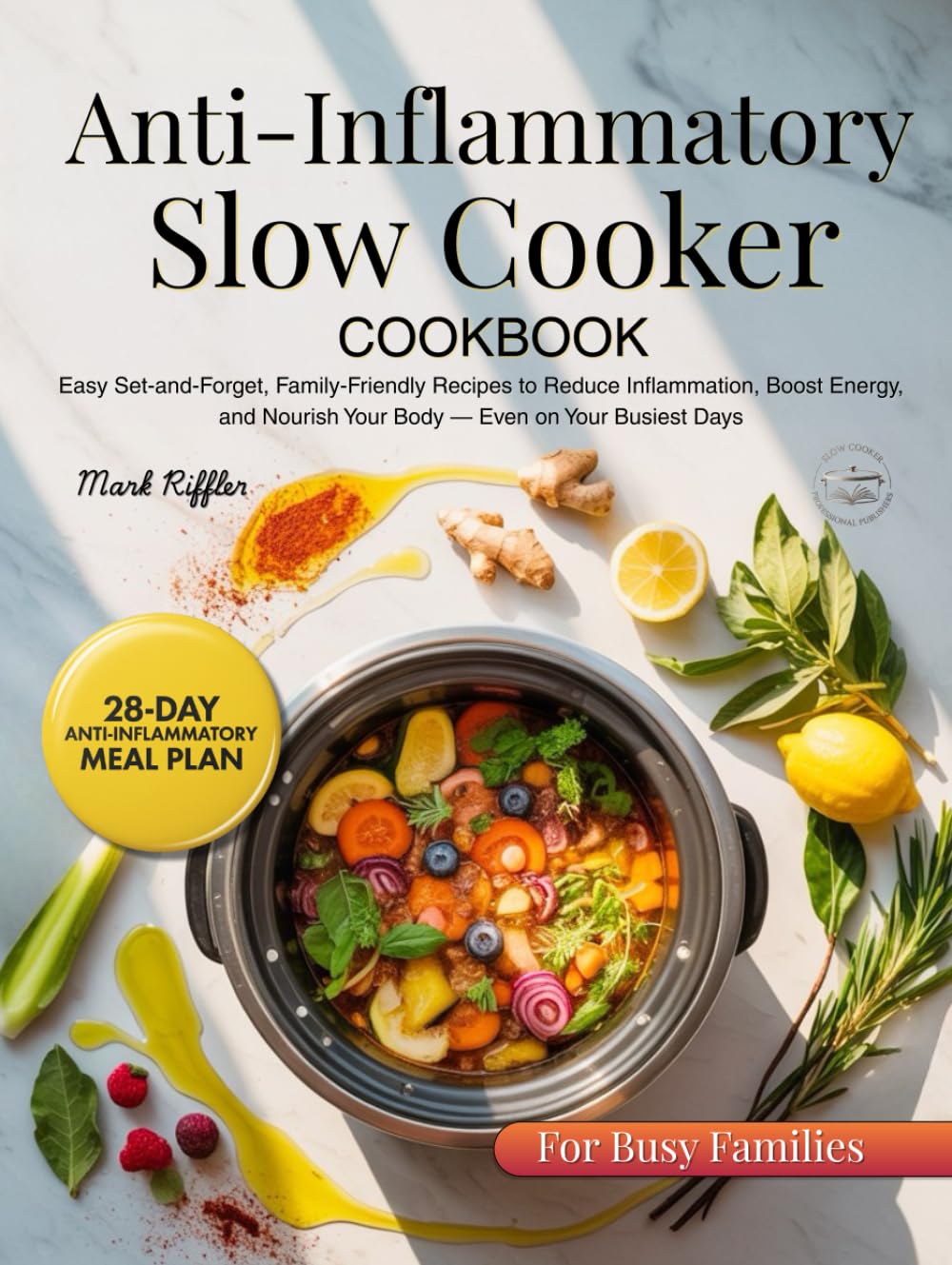 Anti Inflammatory Slow Cooker Cookbook: Easy Set-and-Forget, Family-Friendly Recipes to Reduce Inflammation, Boost Energy, and Nourish Your Body — Even on Your Busiest Days