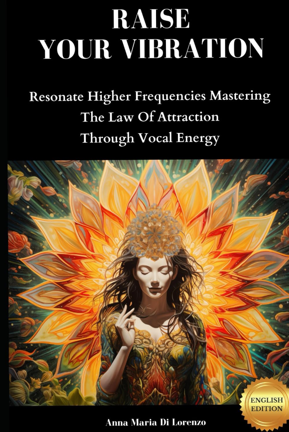 Raise Your Vibration With The Power Of Your Voice: Resonate Higher Frequencies Mastering The Law Of Attraction Through Vocal Energy