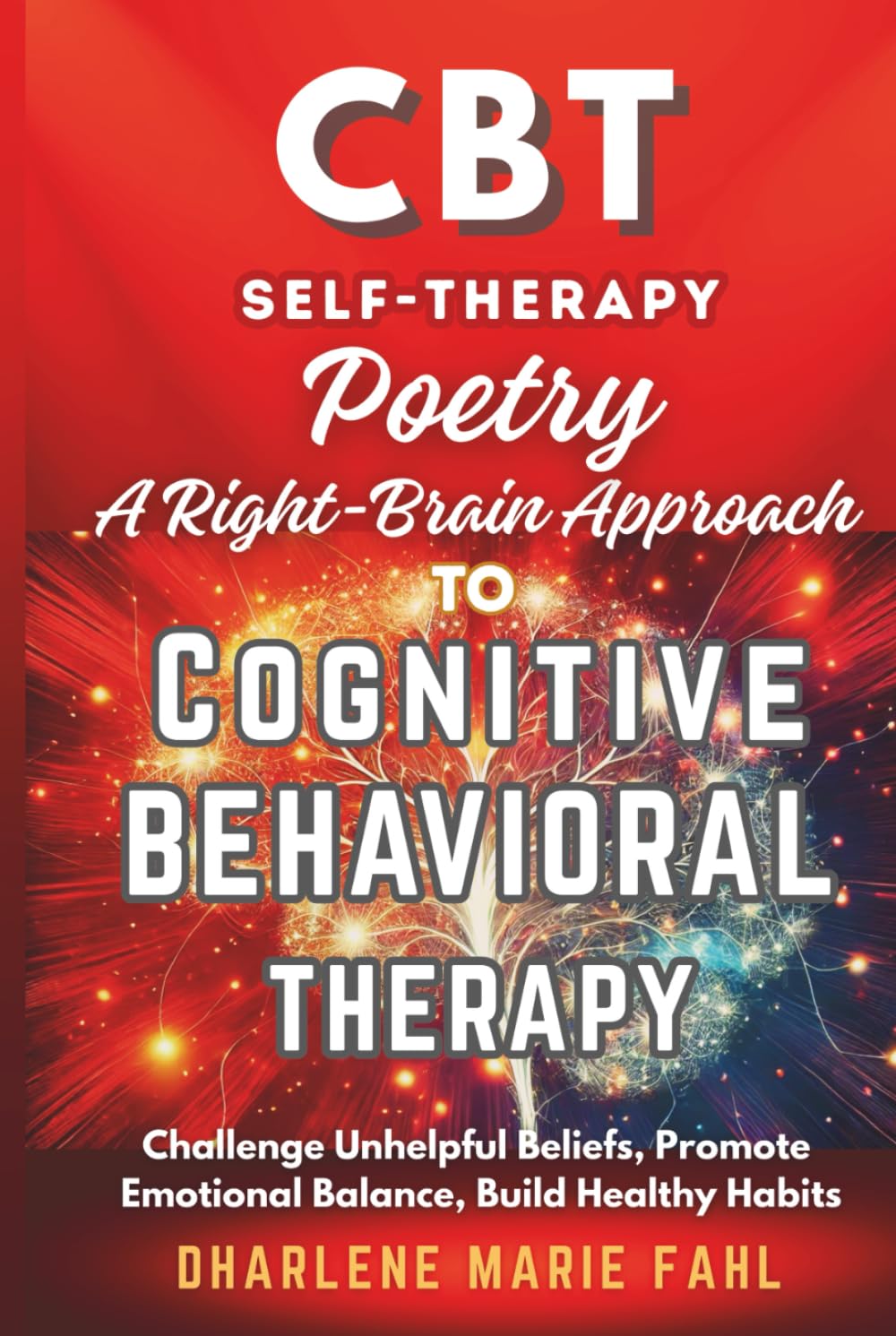 CBT: SELF-THERAPY POETRY: A Right-Brain Approach to Cognitive Behavioral Therapy Through Poetry: Challenge Unhelpful Beliefs, Promote Emotional ... FOR THIRD-WAVE COGNITIVE BEHAVIOR THERAPIES)