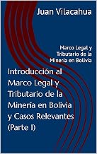 Introducción al Marco Legal y Tributario de la Minería en Bolivia y Casos Relevantes (Parte 1): Marco Legal y Tributario de la Minería en Bolivia (Spanish Edition)