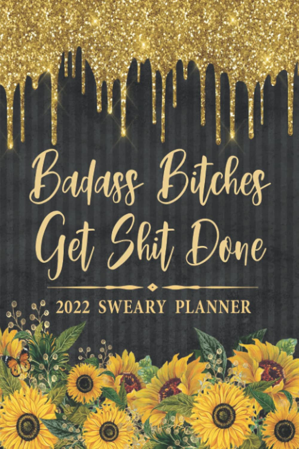2022 Sweary Planner: Badass Bitches Get Shit Done - Sunflower Purse Planner With Empowering Sweary Sayings For Women
