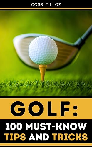 Golf: 100 Must-Know Tips and Tricks: Take Your Golf Game to the Next Level!