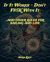 If It Works - Don’t F#%K With It …And Other Rules for Sailing and Life: A sailor’s guide to navigating both the open ocean and everyday life—packed with practical wisdom, seamanship, and beer