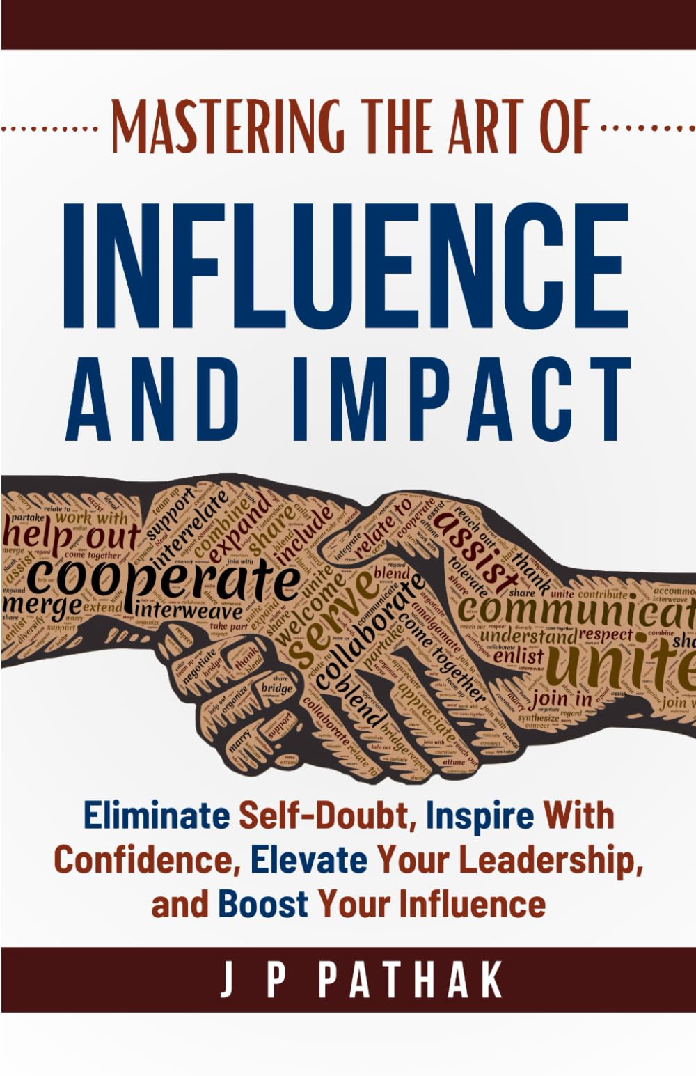 Mastering the Art of Influence and Impact: Eliminate Self-Doubt, Inspire with Confidence, Elevate Your Leadership, and Boost Your Influence