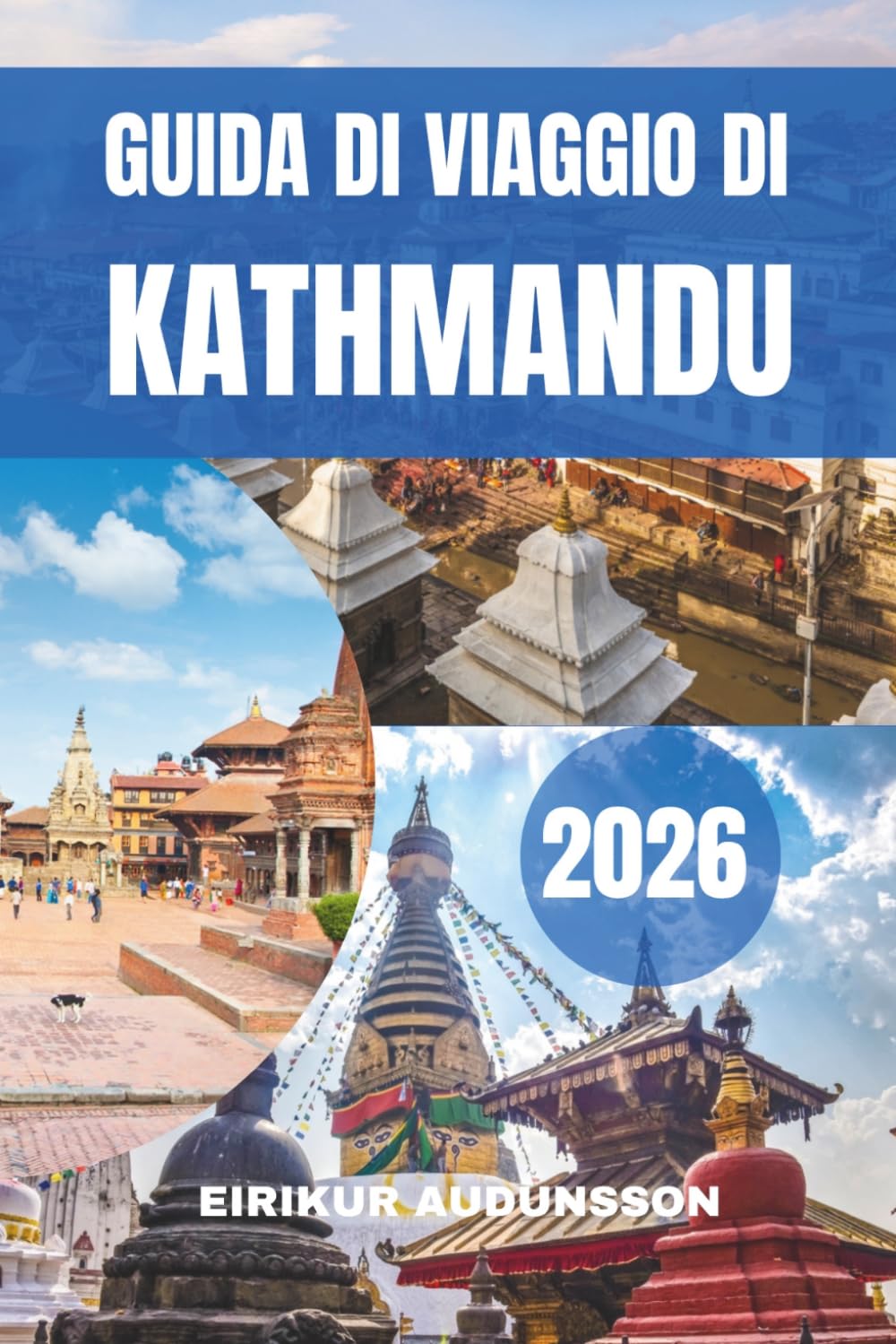 GUIDA DI VIAGGIO DI KATHMANDU 2026: Un viaggio completo attraverso antichi templi, cultura viva, viste sulle montagne, vita locale, esperienze ... e patrimonio senza tempo nel cuore del Nepal