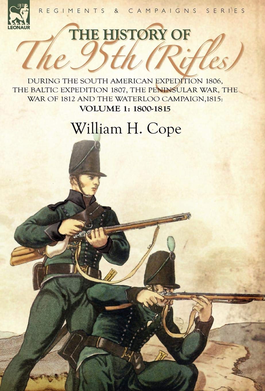 The History of the 95th (Rifles)-During the South American Expedition 1806, The Baltic Expedition 1807, The Peninsular War, The War of 1812 and the Waterloo Campaign,1815: Volume 1-1800-1815