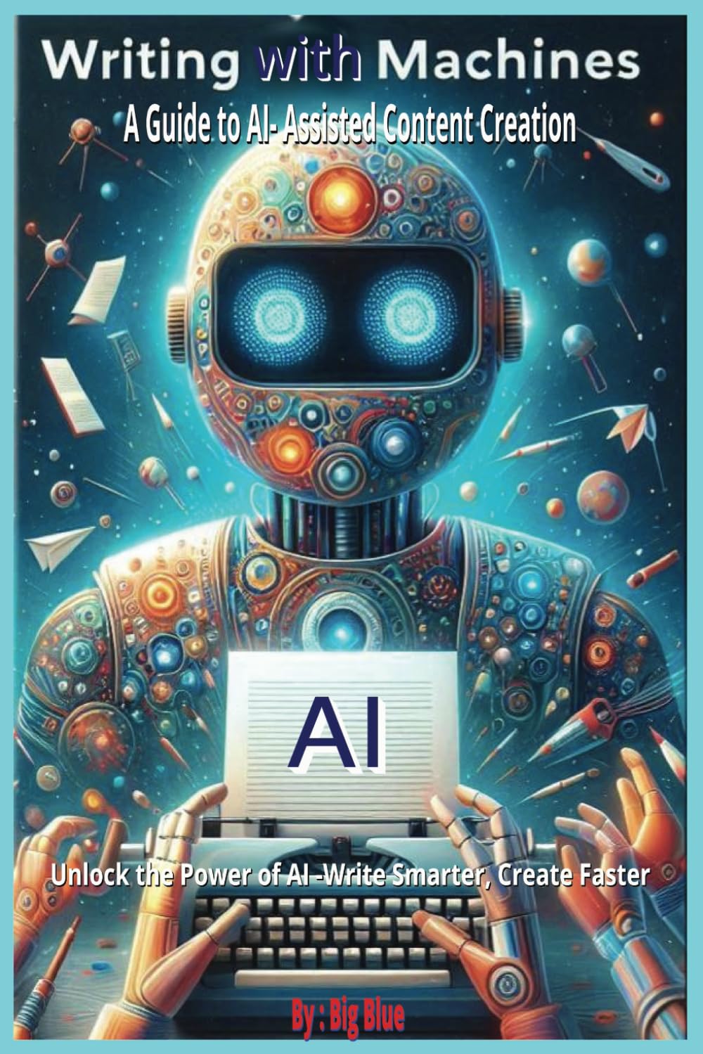 AI - Writing with Machines: A Guide to AI-Assisted Content Creation, Embracing the Future of AI-Assisted Writing