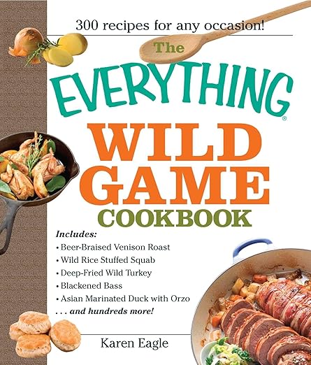 The Everything Wild Game Cookbook: From Fowl And Fish to Rabbit And Venison--300 Recipes for Home-cooked Meals (Everything® Series)