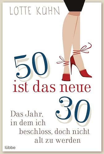 Fünfzig ist das neue Dreißig: Das Jahr, als ich beschloss, doch nicht alt zu werden