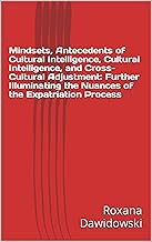 Mindsets, Antecedents of Cultural Intelligence, Cultural Intelligence, and Cross-Cultural Adjustment: Further Illuminating the Nuances of the Expatriation Process