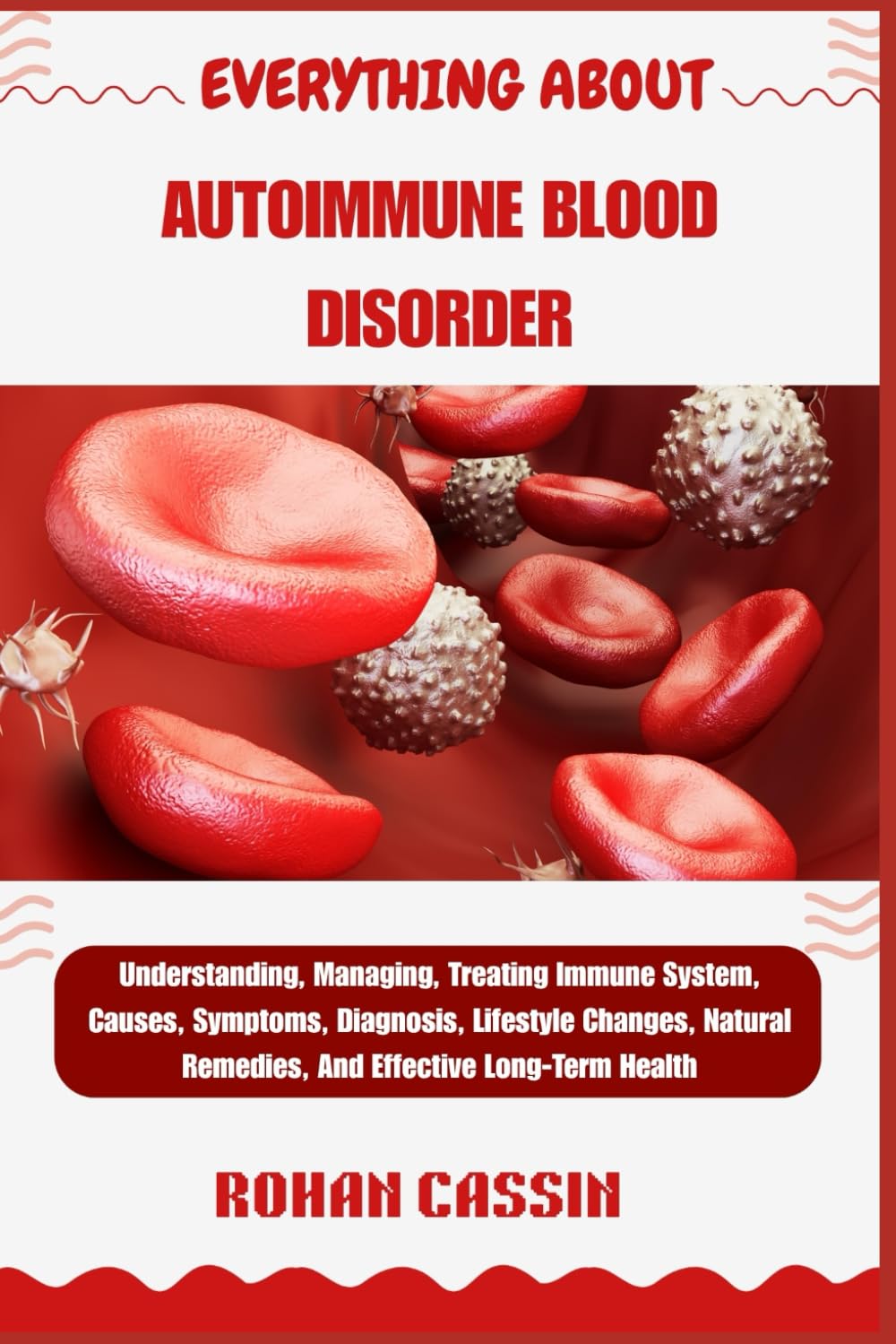 EVERYTHING ABOUT AUTOIMMUNE BLOOD DISORDER: Understanding, Managing, Treating Immune System, Causes, Symptoms, Diagnosis, Lifestyle Changes, Natural Remedies, And Effective Long-Term Health