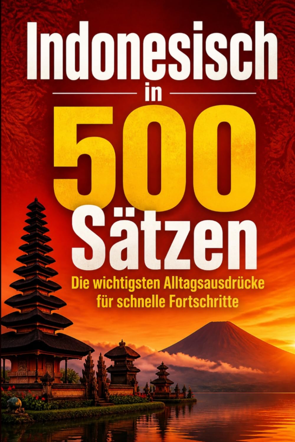 Indonesisch in 500 Sätzen : Die wichtigsten Alltagsausdrücke für schnelle Fortschritte: Ihr schneller Einstieg in die Indonesische Sprache, kompakt ... für Anfänger, Reisende und Selbstlerner