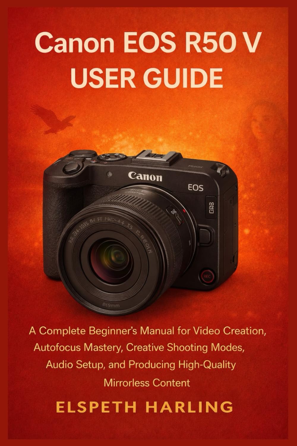 Canon EOS R50 V User Guide: A Complete Beginner’s Manual for Video Creation, Autofocus Mastery, Creative Shooting Modes, Audio Setup, and Producing High-Quality Mirrorless Content