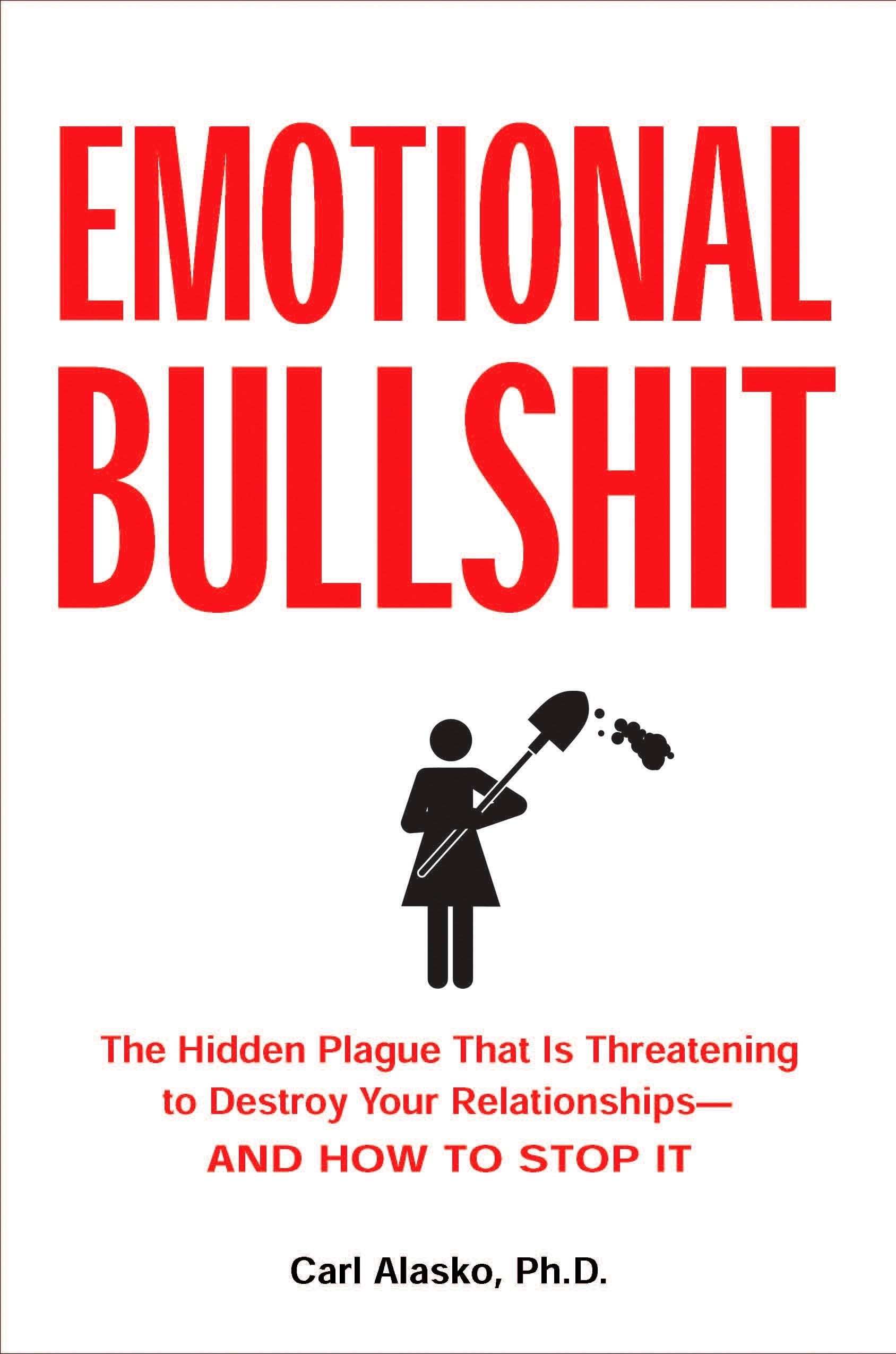 Emotional Bullshit: The Hidden Plague that Is Threatening to Destroy Your Relationships-and How to Stop It: Overcoming the Toxic Deceptions That Threaten to Ruin Your Relationships - and Your Life