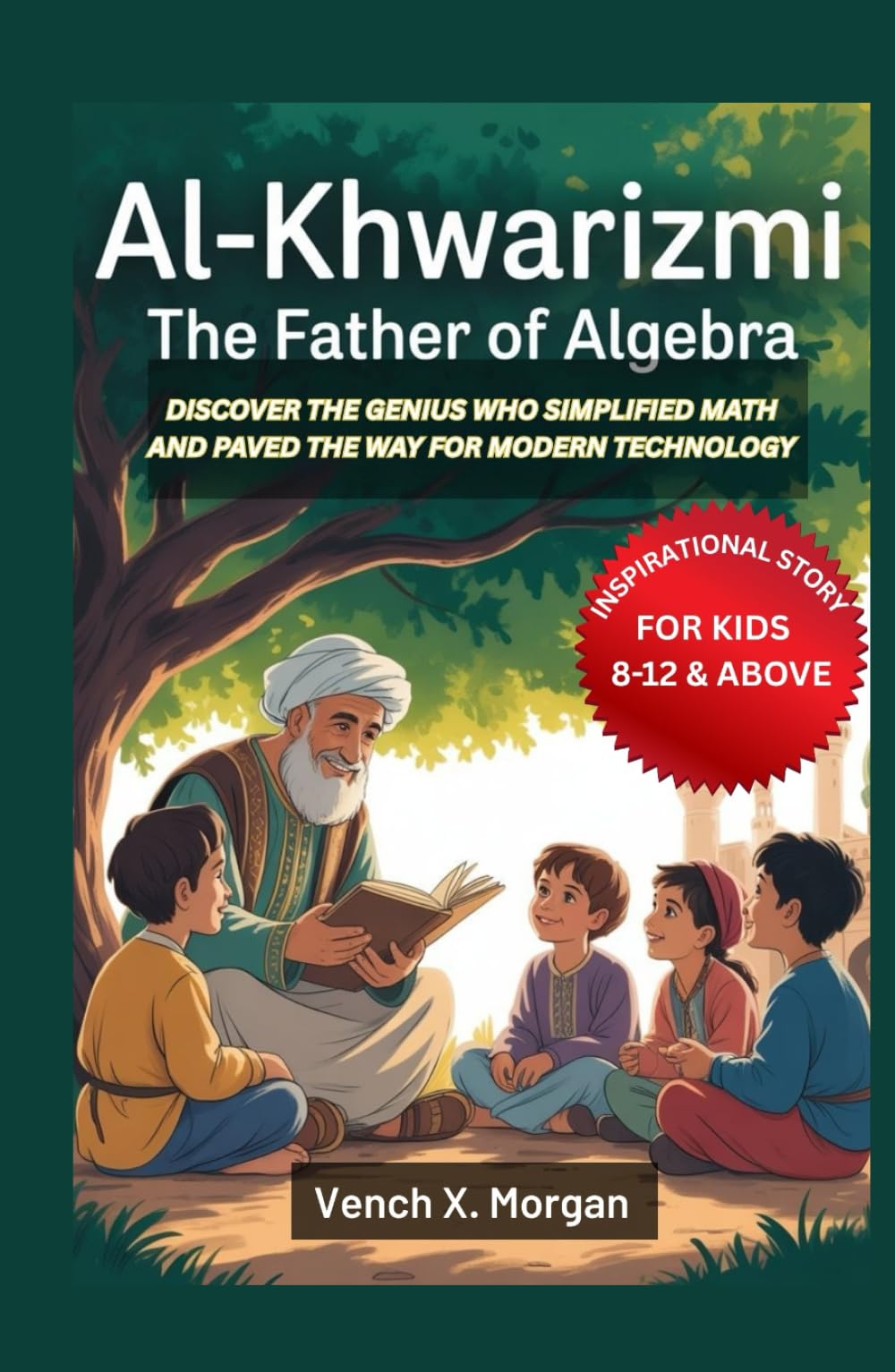 Al-Khwarizmi: The Father of Algebra Inspirational Story For Kids: Discover the Genius Who Simplified Math and Paved the Way for Modern Technology (Helping Children Learn Ancient History)