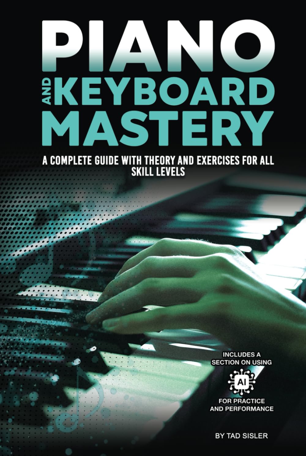 PIANO AND KEYBOARD MASTERY: A Complete Guide with Theory and Exercises for All Skill Levels (Music Mastery Series)