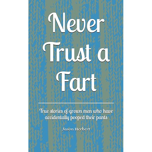 Never Trust a Fart: True stories of grown men who have accidentally pooped their pants