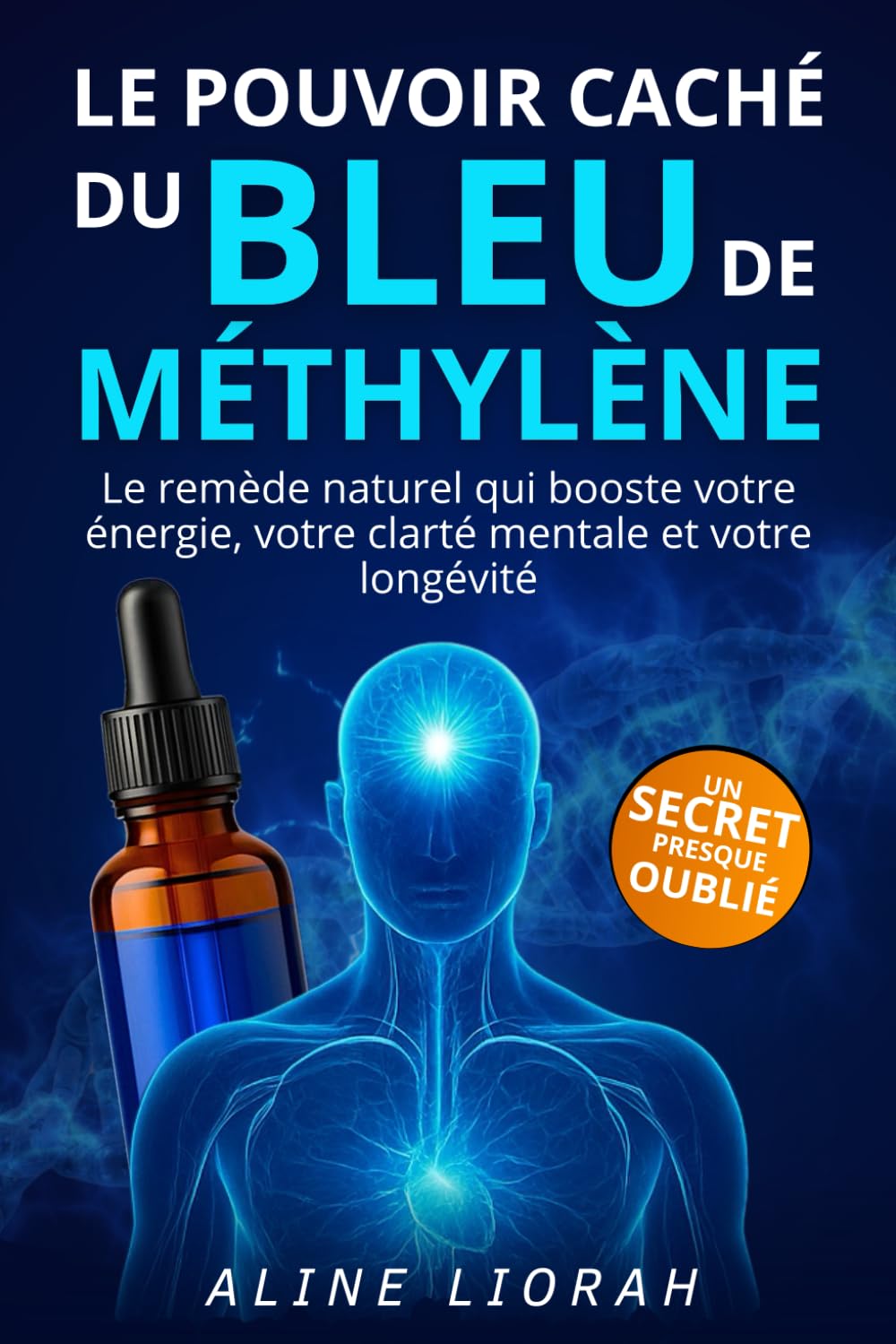 Bleu de Méthylène: Le Pouvoir Caché – Avec ce livre améliorez naturellement votre énergie, votre mémoire, votre clarté mentale et votre longévité grâce à un puissant remède naturel oublié