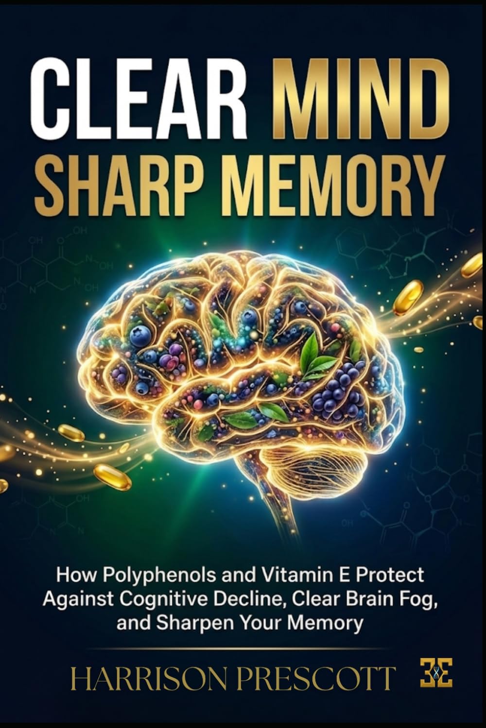CLEAR MIND, SHARP MEMORY: How Polyphenols and Vitamin E Protect Against Cognitive Decline, Clear Brain Fog,and Sharpen Your Memory