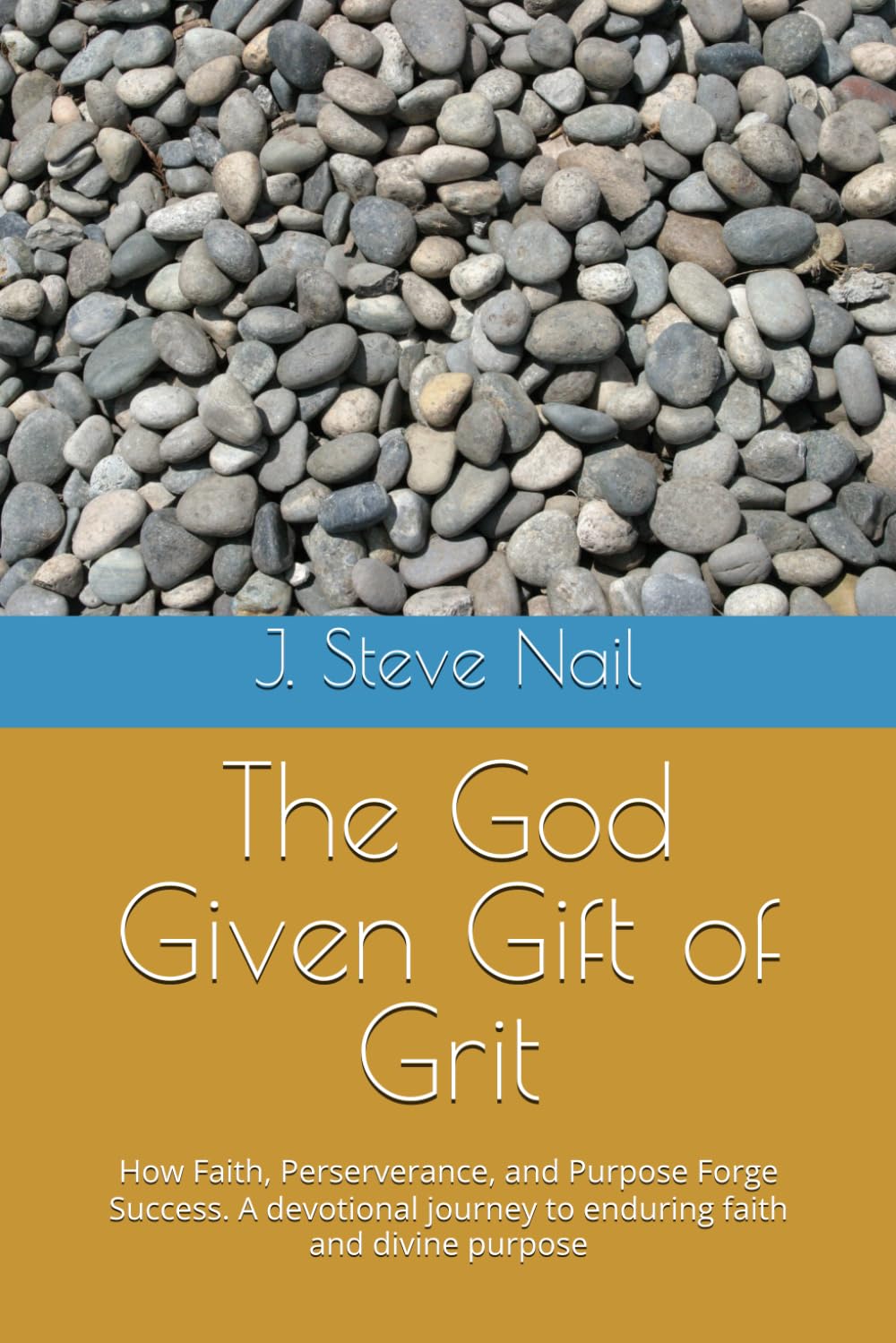 The God Given Gift of Grit: How Faith, Perserverance, and Purpose Forge Success. A devotional journey to enduring faith and divine purpose