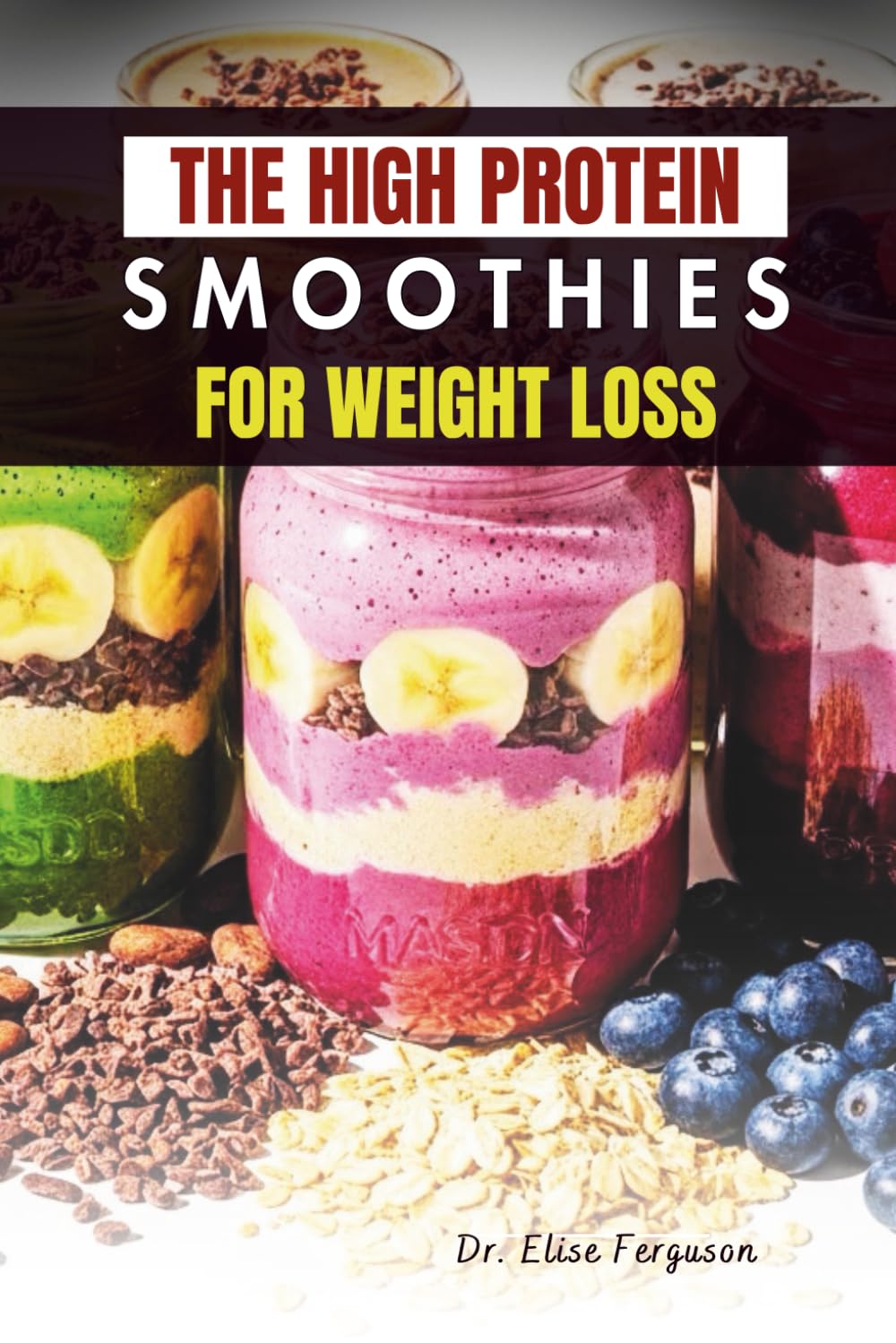 THE HIGH PROTEIN SMOOTHIES FOR WEIGHT LOSS: Easy, Nutrient-Packed Drinks for a Leaner, Healthier Lifestyle