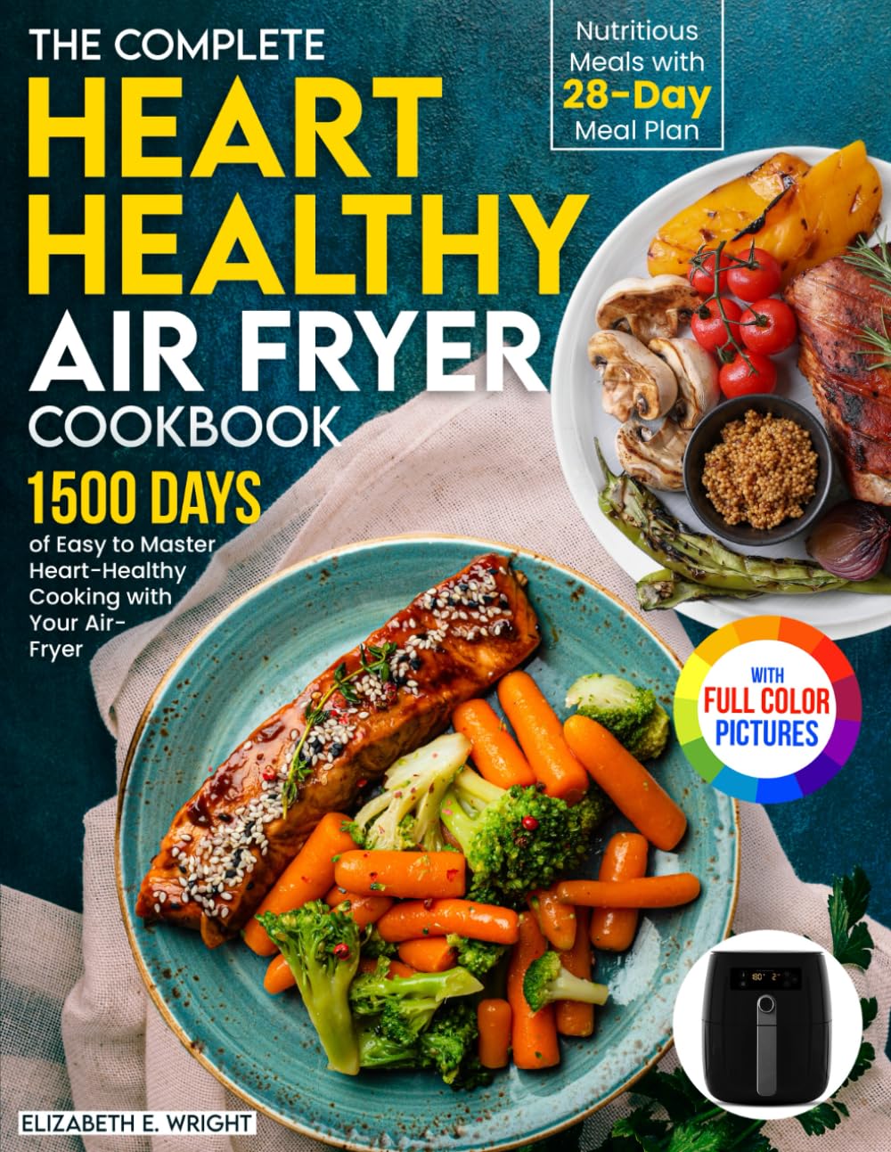 The Complete Heart Healthy Air Fryer Cookbook: 1500 Days of Easy and Nutritious Meals with 28-day Meal Plan to Master Heart-Healthy Cooking with Your Air Fryer|Full Color Edition