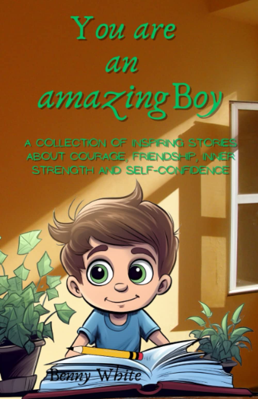 You Are An Amazing Boy: A collection of inspiring stories about courage, friendship, inner strength and self-confidence